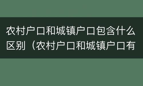 农村户口和城镇户口包含什么区别（农村户口和城镇户口有什么区别在政策上）