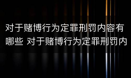 对于赌博行为定罪刑罚内容有哪些 对于赌博行为定罪刑罚内容有哪些