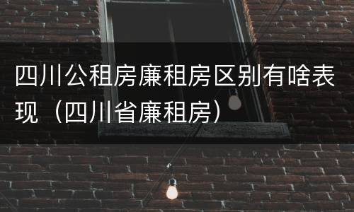 四川公租房廉租房区别有啥表现（四川省廉租房）