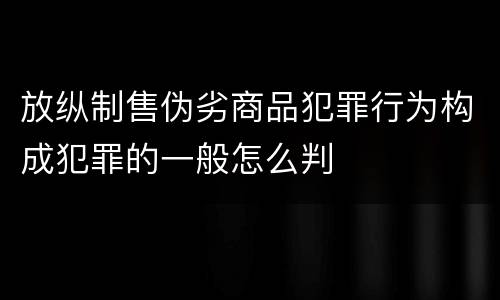 放纵制售伪劣商品犯罪行为构成犯罪的一般怎么判