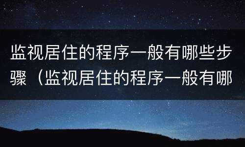 监视居住的程序一般有哪些步骤（监视居住的程序一般有哪些步骤）