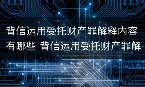 背信运用受托财产罪解释内容有哪些 背信运用受托财产罪解释内容有哪些规定
