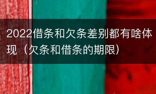 2022借条和欠条差别都有啥体现（欠条和借条的期限）