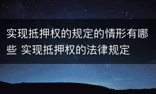 实现抵押权的规定的情形有哪些 实现抵押权的法律规定
