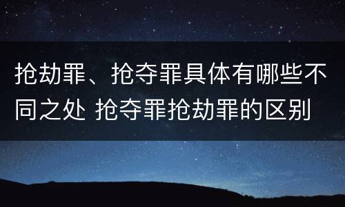 抢劫罪、抢夺罪具体有哪些不同之处 抢夺罪抢劫罪的区别
