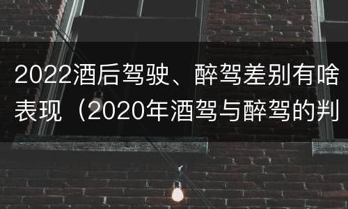 2022酒后驾驶、醉驾差别有啥表现（2020年酒驾与醉驾的判定标准）