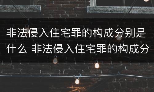 非法侵入住宅罪的构成分别是什么 非法侵入住宅罪的构成分别是什么意思