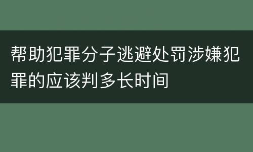 帮助犯罪分子逃避处罚涉嫌犯罪的应该判多长时间