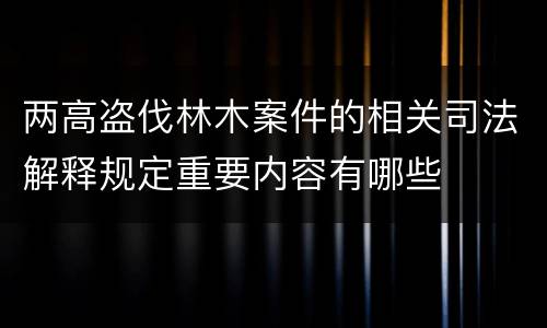 两高盗伐林木案件的相关司法解释规定重要内容有哪些