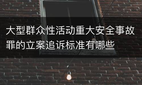 大型群众性活动重大安全事故罪的立案追诉标准有哪些