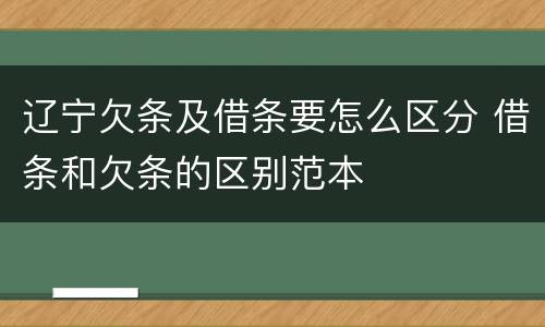辽宁欠条及借条要怎么区分 借条和欠条的区别范本