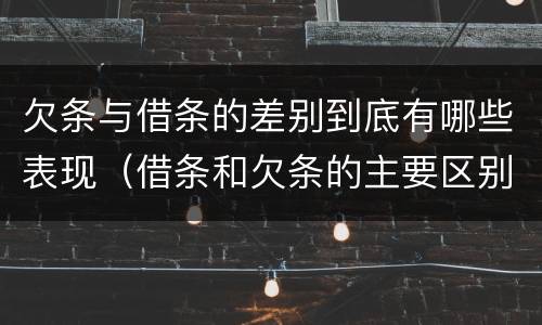 欠条与借条的差别到底有哪些表现（借条和欠条的主要区别）