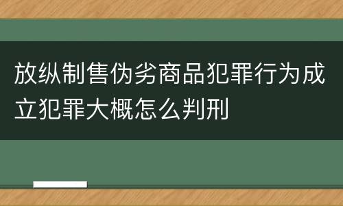 放纵制售伪劣商品犯罪行为成立犯罪大概怎么判刑