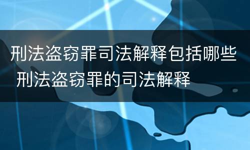 刑法盗窃罪司法解释包括哪些 刑法盗窃罪的司法解释