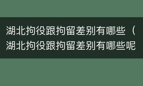 湖北拘役跟拘留差别有哪些（湖北拘役跟拘留差别有哪些呢）