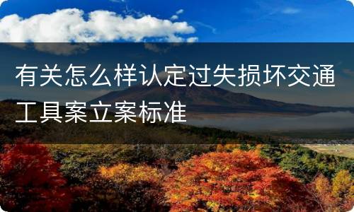 有关怎么样认定过失损坏交通工具案立案标准