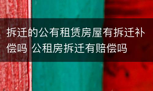 拆迁的公有租赁房屋有拆迁补偿吗 公租房拆迁有赔偿吗