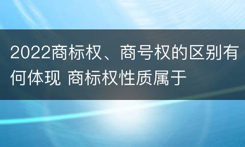 2022商标权、商号权的区别有何体现 商标权性质属于
