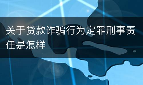 关于贷款诈骗行为定罪刑事责任是怎样