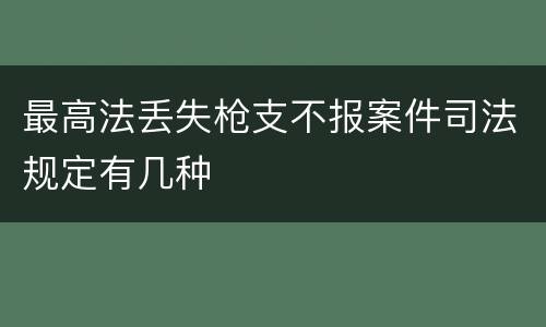 最高法丢失枪支不报案件司法规定有几种