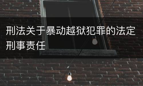 刑法关于暴动越狱犯罪的法定刑事责任