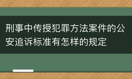刑事中传授犯罪方法案件的公安追诉标准有怎样的规定
