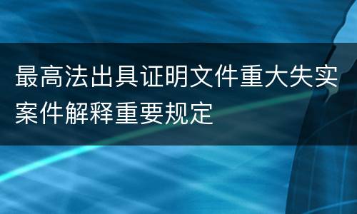 最高法出具证明文件重大失实案件解释重要规定