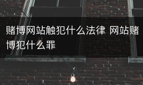 赌博网站触犯什么法律 网站赌博犯什么罪