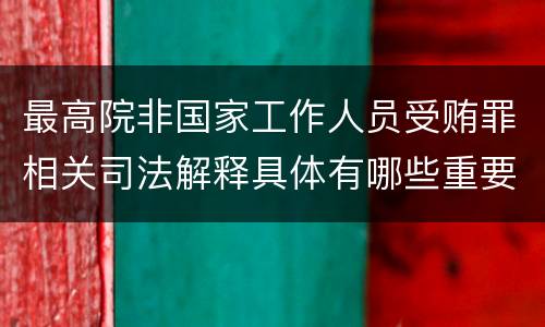 最高院非国家工作人员受贿罪相关司法解释具体有哪些重要内容