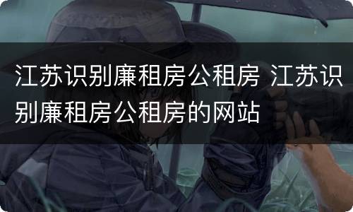 江苏识别廉租房公租房 江苏识别廉租房公租房的网站