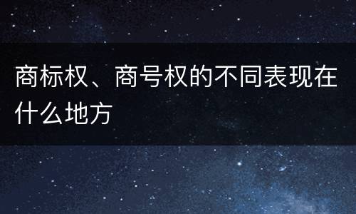 商标权、商号权的不同表现在什么地方