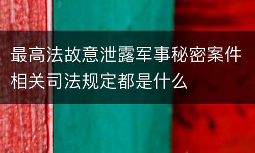 最高法故意泄露军事秘密案件相关司法规定都是什么