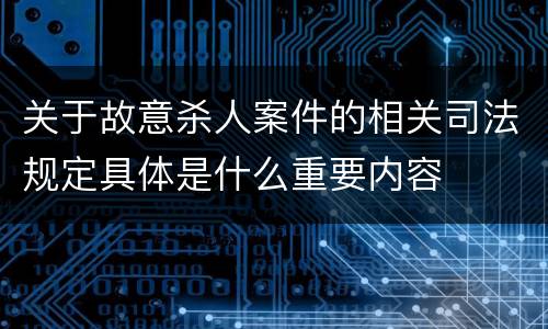 关于故意杀人案件的相关司法规定具体是什么重要内容