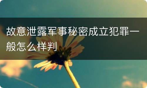 故意泄露军事秘密成立犯罪一般怎么样判