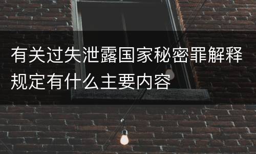 有关过失泄露国家秘密罪解释规定有什么主要内容