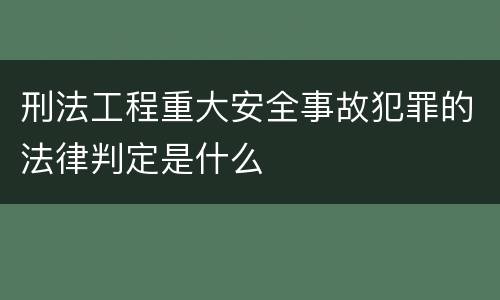 刑法工程重大安全事故犯罪的法律判定是什么