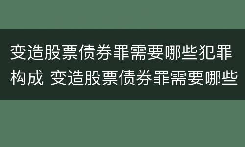 变造股票债券罪需要哪些犯罪构成 变造股票债券罪需要哪些犯罪构成要件