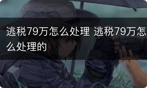 逃税79万怎么处理 逃税79万怎么处理的