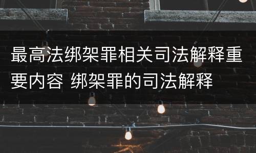 最高法绑架罪相关司法解释重要内容 绑架罪的司法解释