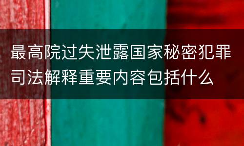 最高院过失泄露国家秘密犯罪司法解释重要内容包括什么