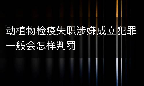 动植物检疫失职涉嫌成立犯罪一般会怎样判罚