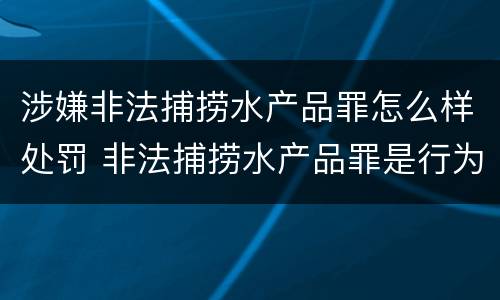 涉嫌非法捕捞水产品罪怎么样处罚 非法捕捞水产品罪是行为犯吗