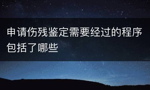 申请伤残鉴定需要经过的程序包括了哪些