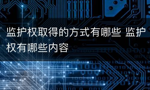 监护权取得的方式有哪些 监护权有哪些内容