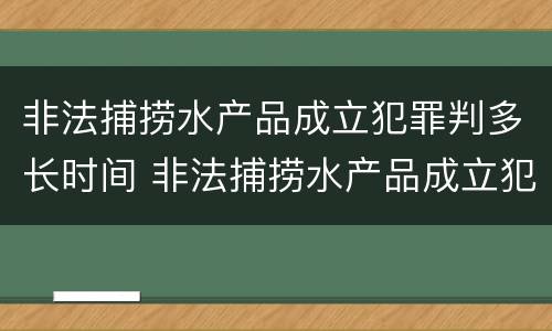 非法捕捞水产品成立犯罪判多长时间 非法捕捞水产品成立犯罪判多长时间罚款