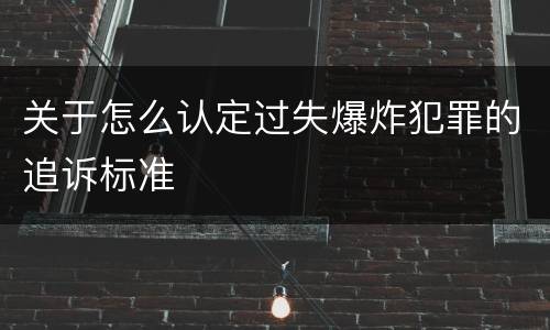 关于怎么认定过失爆炸犯罪的追诉标准