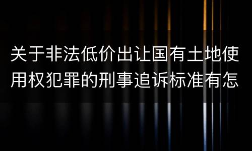关于非法低价出让国有土地使用权犯罪的刑事追诉标准有怎样的规定