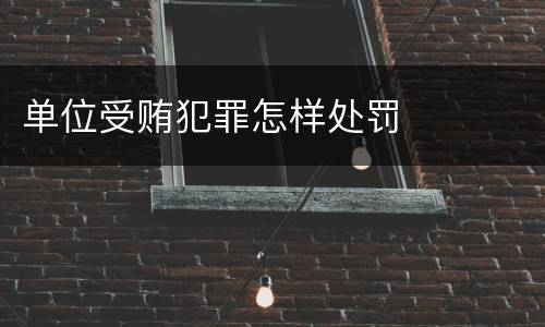 单位受贿犯罪怎样处罚