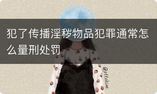 犯了传播淫秽物品犯罪通常怎么量刑处罚