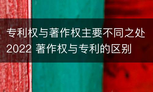 专利权与著作权主要不同之处2022 著作权与专利的区别